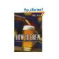 How to Brew: Everything You Need To Know To Brew Beer Right The First Time (Paperback)